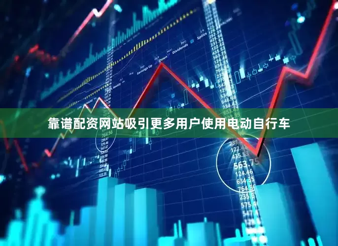 靠谱配资网站吸引更多用户使用电动自行车