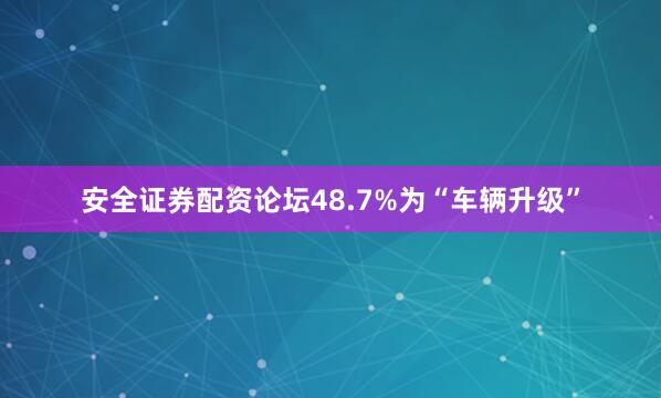安全证券配资论坛48.7%为“车辆升级”