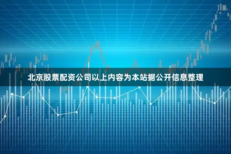 北京股票配资公司以上内容为本站据公开信息整理