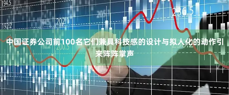 中国证券公司前100名它们兼具科技感的设计与拟人化的动作引来阵阵掌声