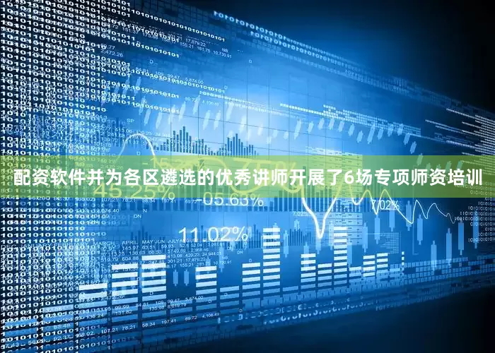 配资软件并为各区遴选的优秀讲师开展了6场专项师资培训