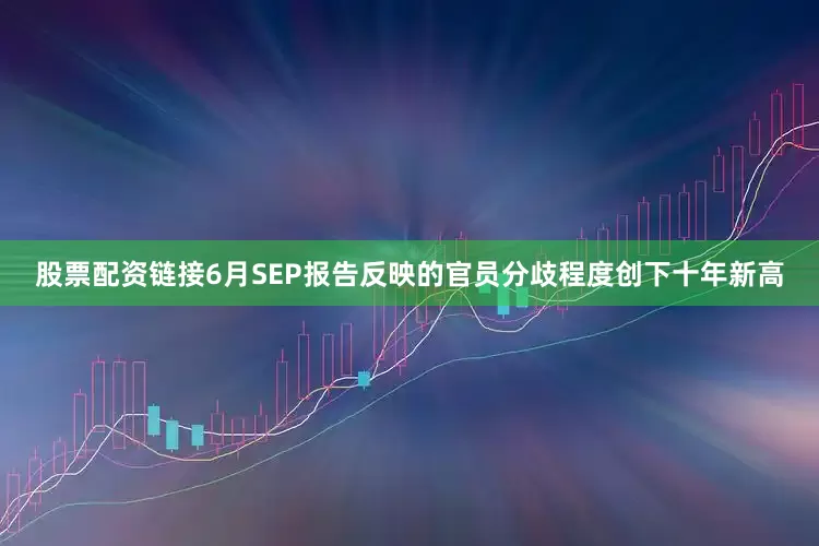 股票配资链接6月SEP报告反映的官员分歧程度创下十年新高
