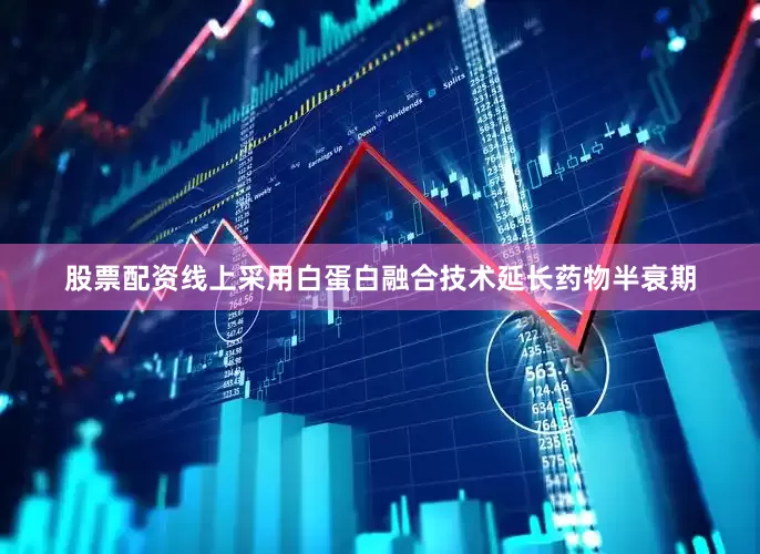股票配资线上采用白蛋白融合技术延长药物半衰期