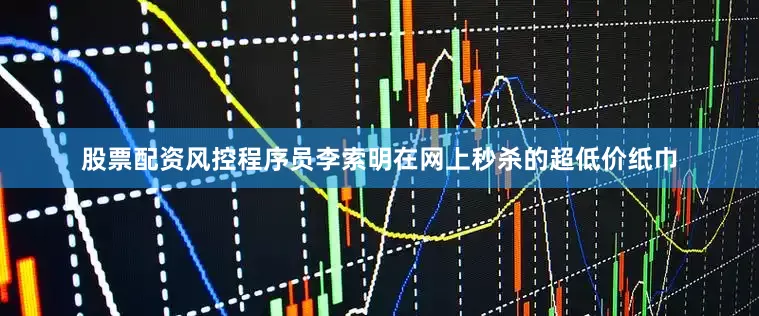 股票配资风控程序员李索明在网上秒杀的超低价纸巾