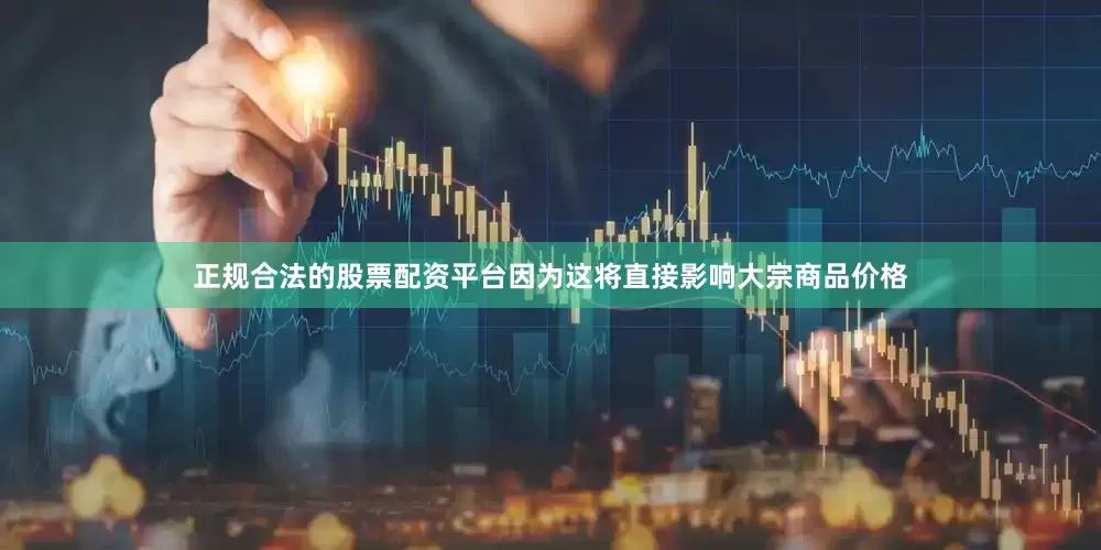 正规合法的股票配资平台因为这将直接影响大宗商品价格
