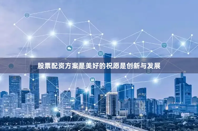 股票配资方案是美好的祝愿是创新与发展