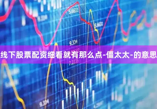 线下股票配资细看就有那么点-僵太太-的意思