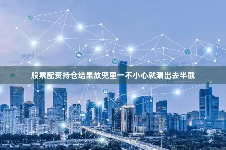 股票配资持仓结果放兜里一不小心就漏出去半截