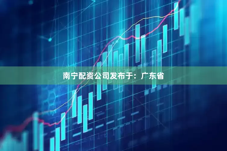 南宁配资公司发布于：广东省