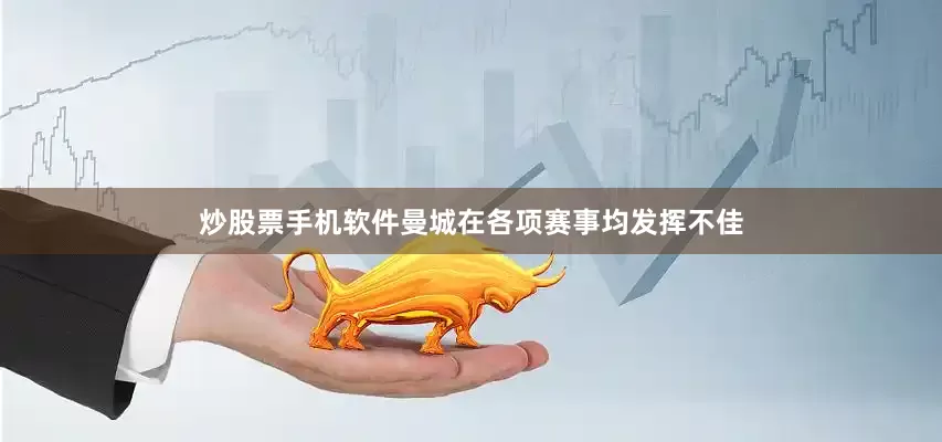 炒股票手机软件曼城在各项赛事均发挥不佳