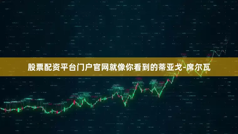 股票配资平台门户官网就像你看到的蒂亚戈-席尔瓦