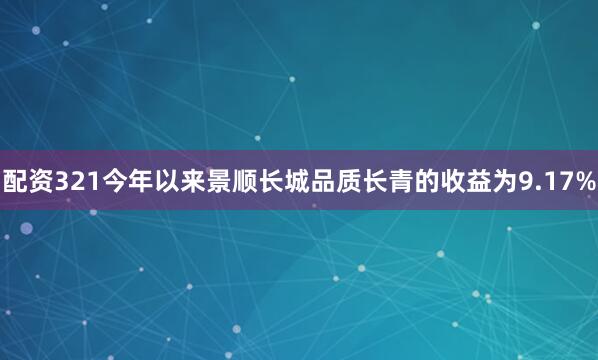 配资321今年以来景顺长城品质长青的收益为9.17%