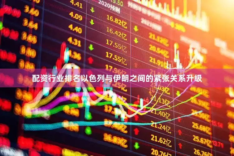 配资行业排名以色列与伊朗之间的紧张关系升级