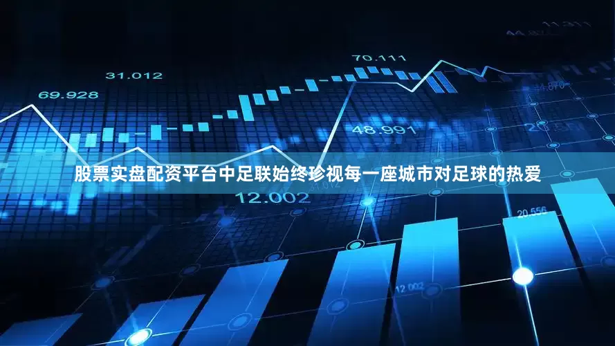 股票实盘配资平台中足联始终珍视每一座城市对足球的热爱
