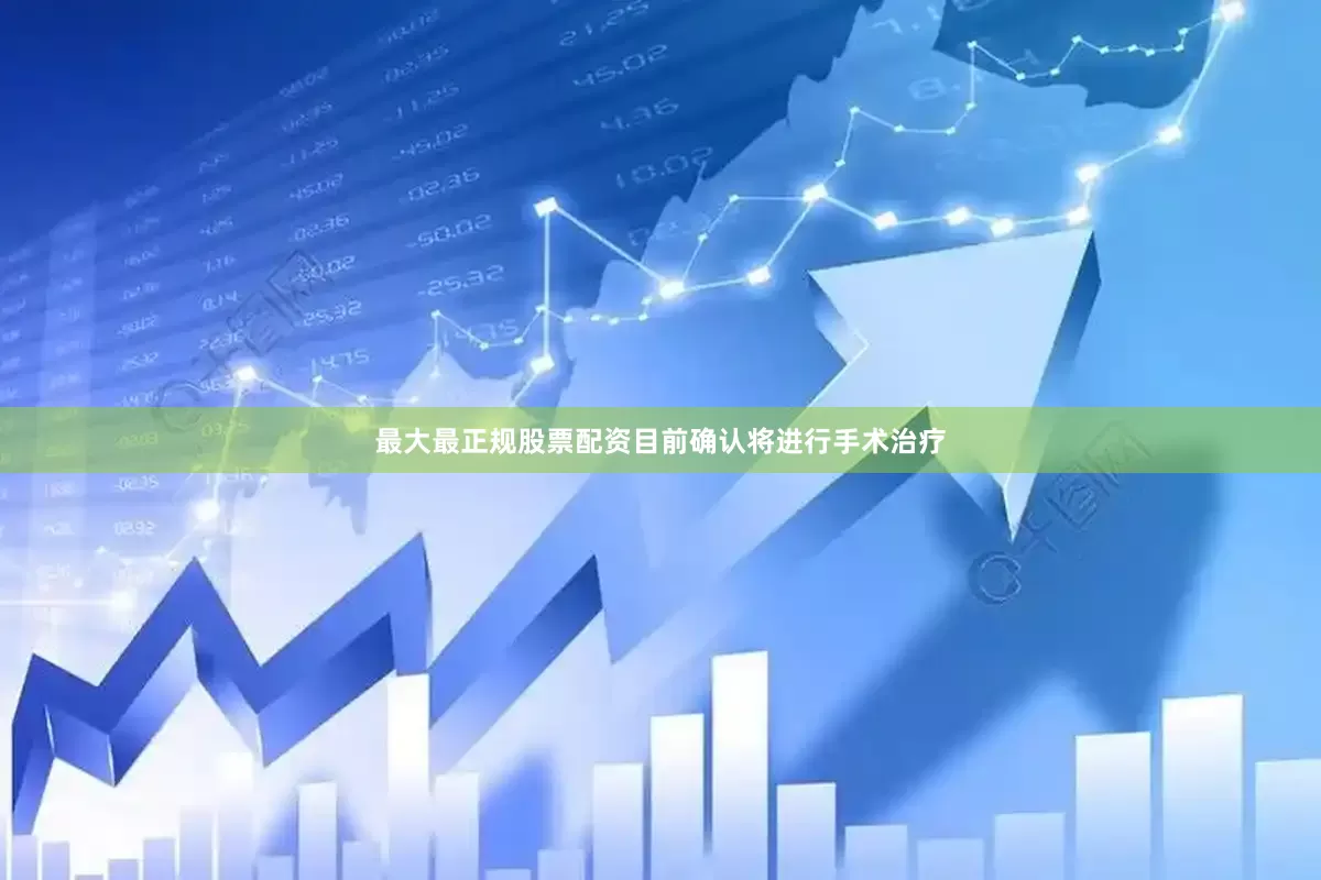 最大最正规股票配资目前确认将进行手术治疗