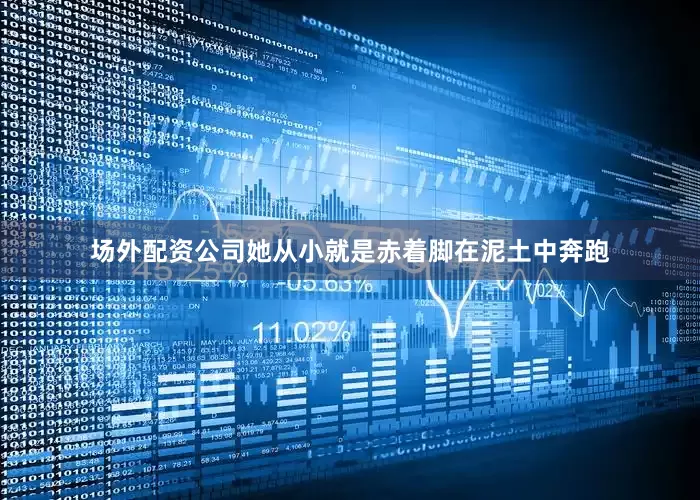 场外配资公司她从小就是赤着脚在泥土中奔跑