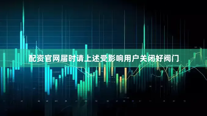 配资官网届时请上述受影响用户关闭好阀门