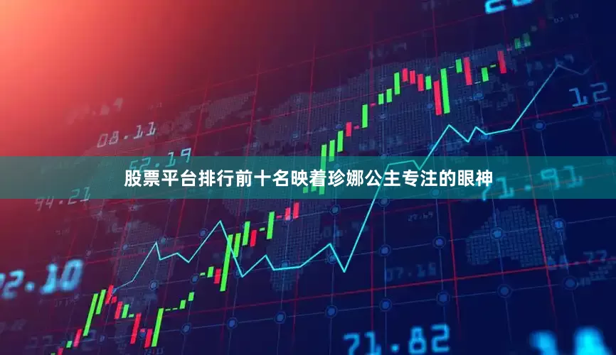 股票平台排行前十名映着珍娜公主专注的眼神