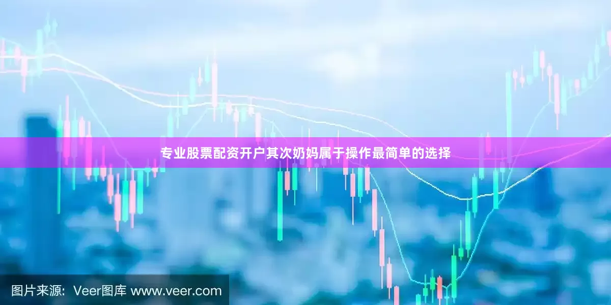 专业股票配资开户其次奶妈属于操作最简单的选择