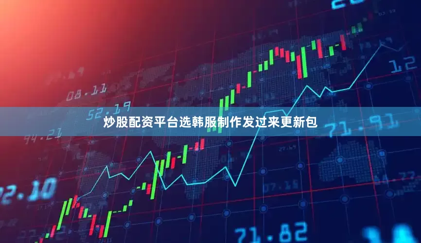 炒股配资平台选韩服制作发过来更新包
