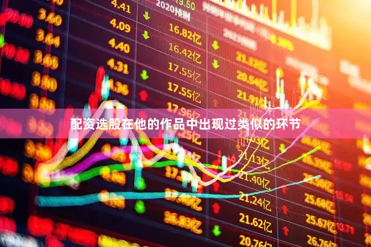 配资选股在他的作品中出现过类似的环节