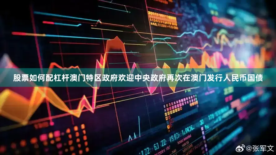 股票如何配杠杆澳门特区政府欢迎中央政府再次在澳门发行人民币国债