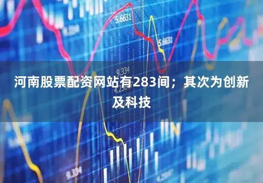 河南股票配资网站有283间；其次为创新及科技