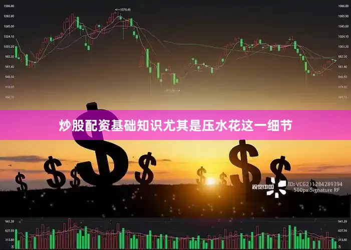 炒股配资基础知识尤其是压水花这一细节