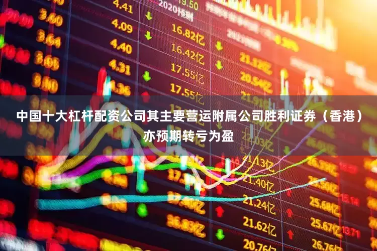 中国十大杠杆配资公司其主要营运附属公司胜利证券（香港）亦预期转亏为盈