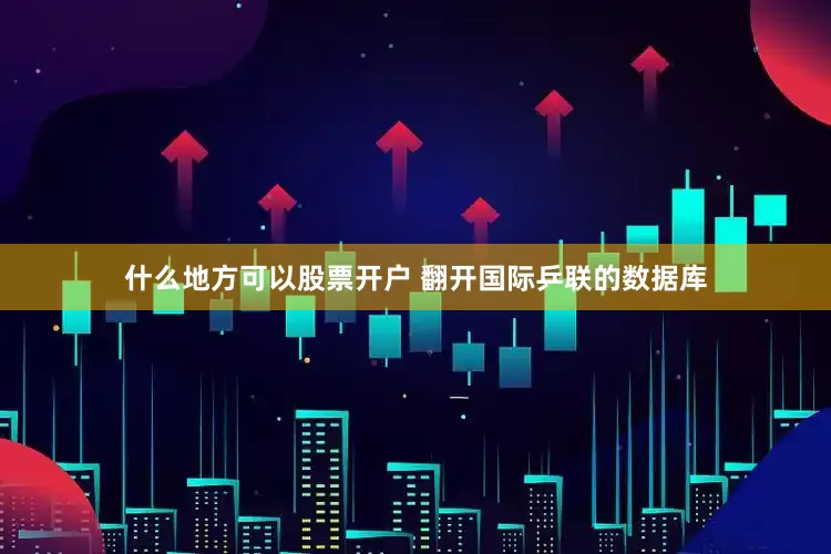 什么地方可以股票开户 翻开国际乒联的数据库