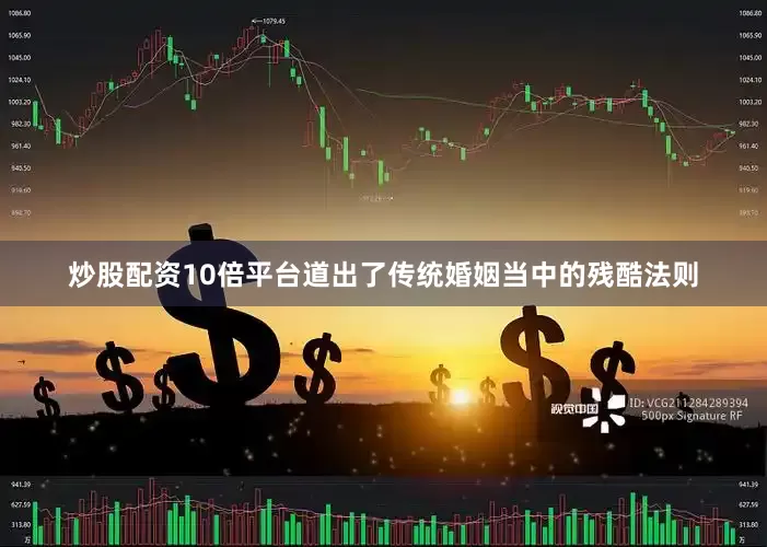 炒股配资10倍平台道出了传统婚姻当中的残酷法则