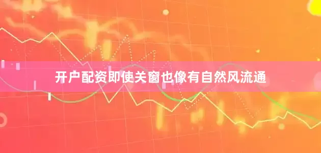 开户配资即使关窗也像有自然风流通