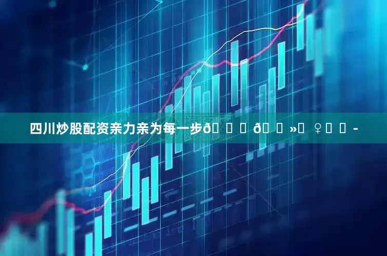 四川炒股配资亲力亲为每一步🙋🏻‍♀️	-