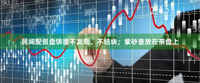 民间配资盘饼面不发霉、不结块；紫砂壶放在茶盘上