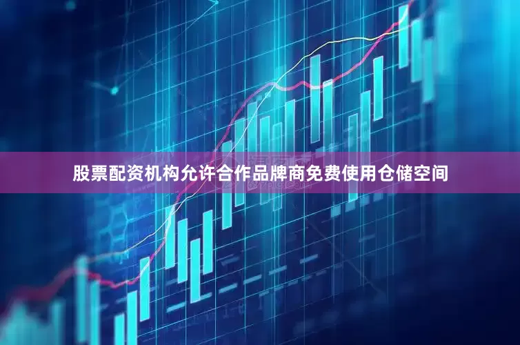股票配资机构允许合作品牌商免费使用仓储空间