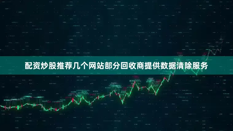 配资炒股推荐几个网站部分回收商提供数据清除服务
