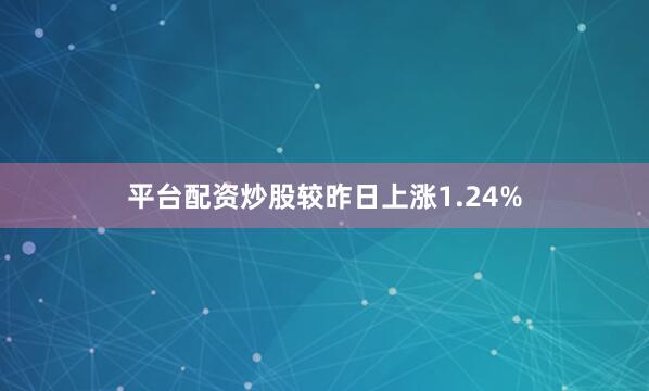 平台配资炒股较昨日上涨1.24%