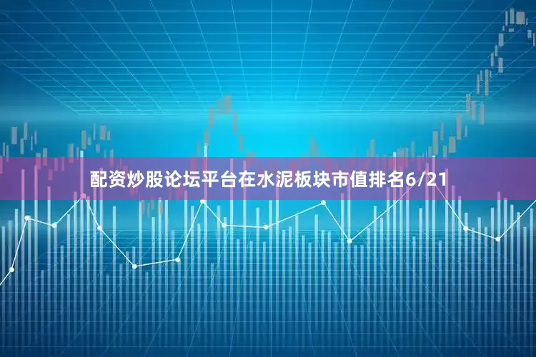 配资炒股论坛平台在水泥板块市值排名6/21