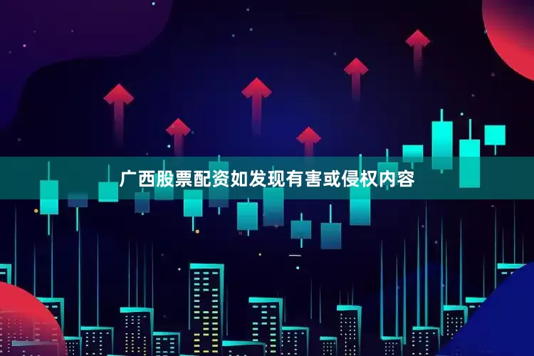 广西股票配资如发现有害或侵权内容