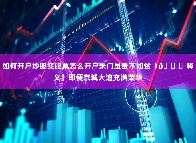 如何开户炒股买股票怎么开户朱门虽贵不如贫〖📜释义〗即便京城大道充满荣华