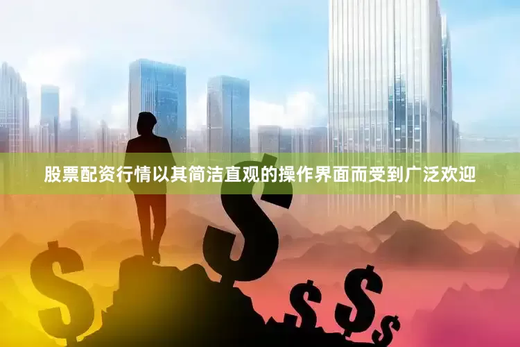 股票配资行情以其简洁直观的操作界面而受到广泛欢迎