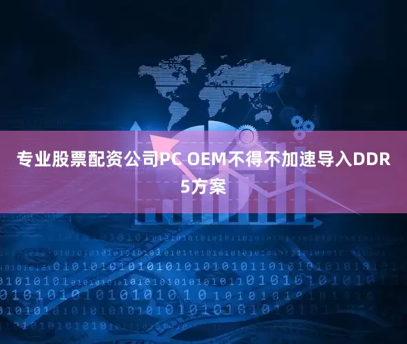 专业股票配资公司PC OEM不得不加速导入DDR5方案