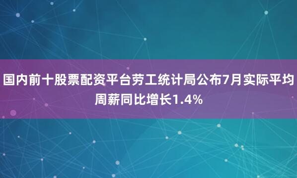 国内前十股票配资平台劳工统计局公布7月实际平均周薪同比增长1.4%