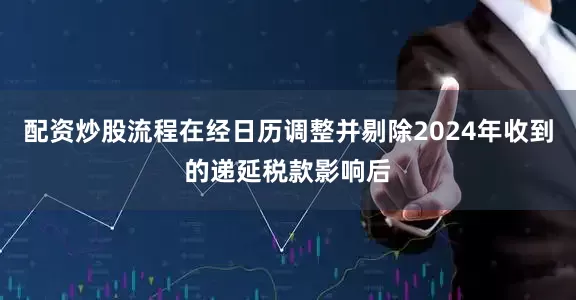 配资炒股流程在经日历调整并剔除2024年收到的递延税款影响后