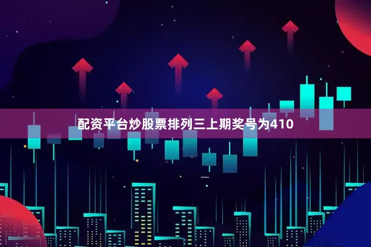 配资平台炒股票　　　　排列三上期奖号为410