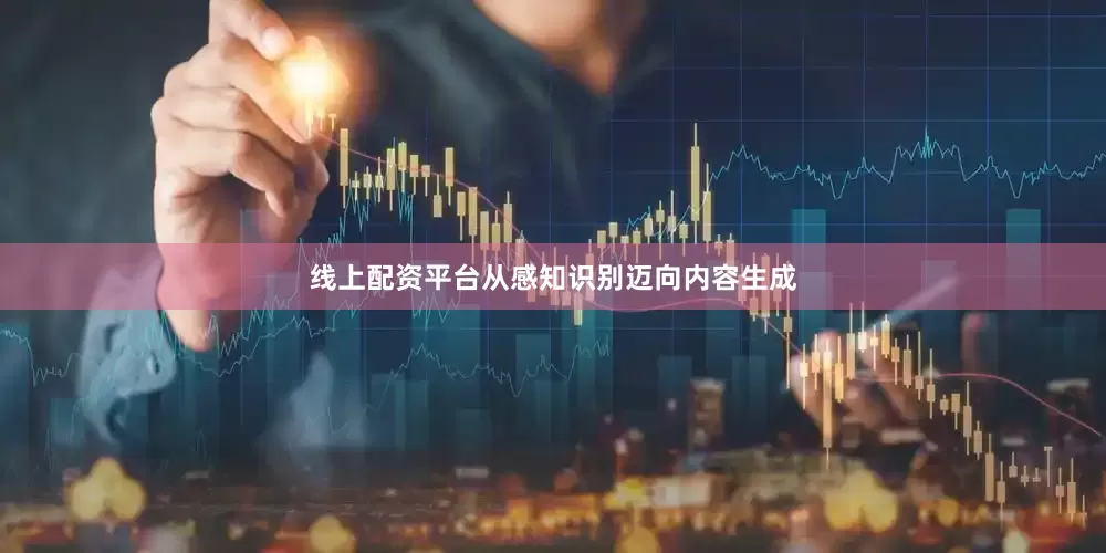 线上配资平台从感知识别迈向内容生成