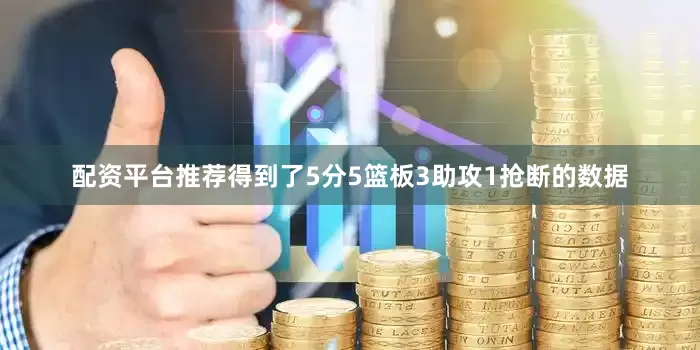 配资平台推荐得到了5分5篮板3助攻1抢断的数据
