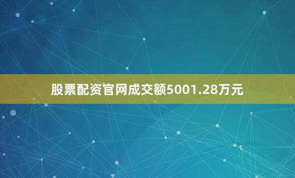 股票配资官网成交额5001.28万元