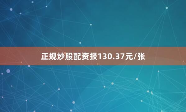 正规炒股配资报130.37元/张