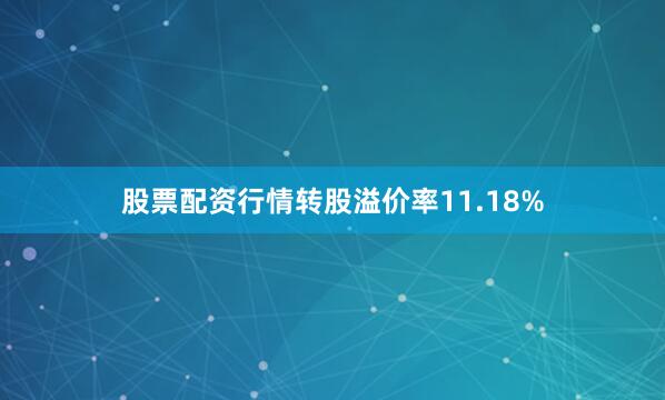 股票配资行情转股溢价率11.18%